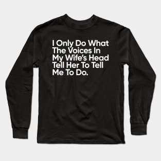 I Only Do What The Voices In My Wife’s Head Tell Her To Tell Me To Do. Long Sleeve T-Shirt